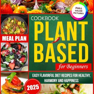 The Complete Plant-Based Cookbook for Beginners: Delicious & Easy Vegan Recipes for a Healthy Lifestyle Transform Your Diet with Nutritious Dishes for Balance and Wellness