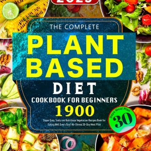The Complete Plant-Based Diet Cookbook for Beginners: 1900 Super Easy, Tasty and Nutritious Vegetarian Recipes Book for Eating Well Every Day | No-Stress 30-Day Meal Plan