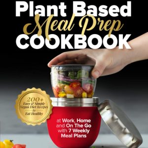The Plant Based Meal Prep Cookbook: 200+ Easy & Simple Vegan Diet Recipes To Eat Healthy at Work, Home, and On The Go With 7 Weekly Meal Plans (The Plant-Based Vegan Lifestyle Series)