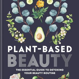 Plant-Based Beauty: The Essential Guide to Detoxing Your Beauty Routine