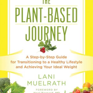 The Plant-Based Journey: A Step-by-Step Guide for Transitioning to a Healthy Lifestyle and Achieving Your Ideal Weight