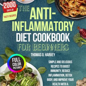 THE ANTI-INFLAMMATORY DIET COOKBOOK FOR BEGINNERS: Simple and Delicious Recipes to Boost Immunity, Reduce Inflammation, Detox Body, and Improve Your Health with a 4-Week Meal Plan