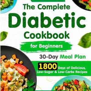 The Complete Diabetic Cookbook for Beginners:: 1800 Days of Super Easy, Delicious, Low-Sugar & Low-Carbs Recipes with a 30-Day Meal Plan for Type 2 … Diabetic Type 2 & Prediabetic 2025)