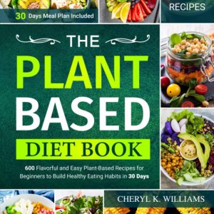 The Plant Based Diet Book: 600 Flavorful and Easy Plant-Based Recipes for Beginners to Build Healthy Eating Habits in 30 Days