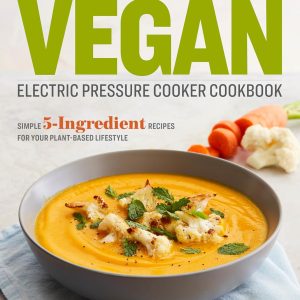 The Vegan Electric Pressure Cooker Cookbook: Simple 5-Ingredient Recipes for Your Plant-Based Lifestyle